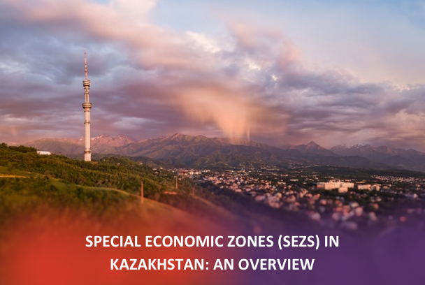 Special Economic Zones (SEZs) in Kazakhstan: An Overview