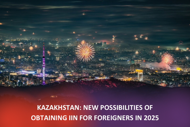 Kazakhstan: new possibilities of obtaining IIN for foreigners in 2025